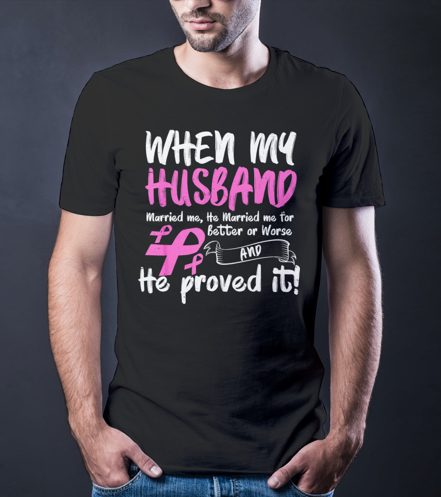 When My Husband Married Me He Married Me For Better Or Worse And He Proved It Breast Cancer Awareness Pink T-Shirt