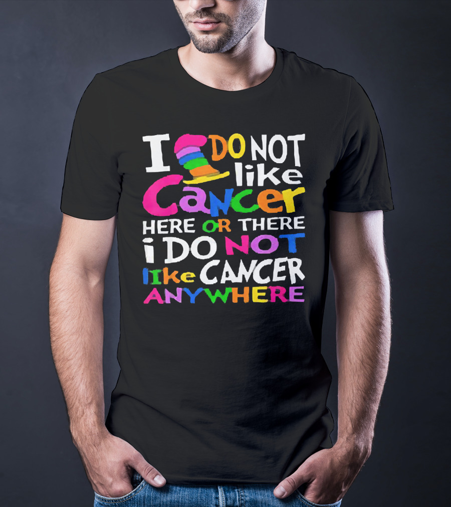 I Do NOT Like Cancer Here Or There I Do NOT Like Cancer Anywhere T-Shirt