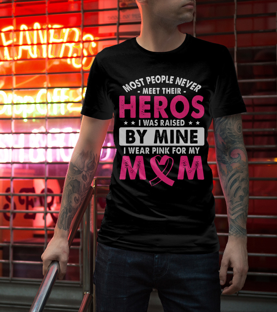 Most People Never Meet Their Heros I Was Raised By Mine I Wear Pink For My Mom T-Shirt