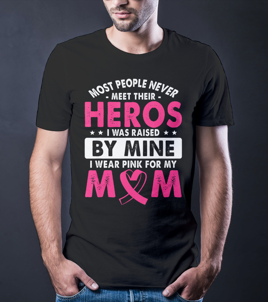 Most People Never Meet Their Heros I Was Raised By Mine I Wear Pink For My Mom T-Shirt