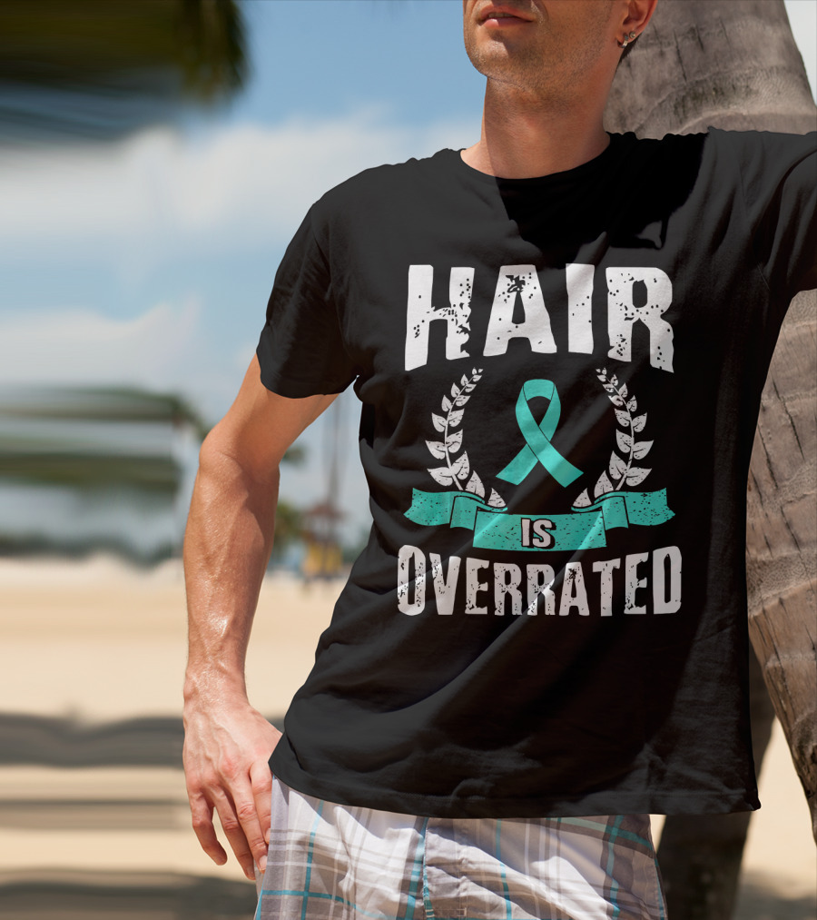 Hair Is Overrated Teal Ovarian Cancer Awareness T-Shirt