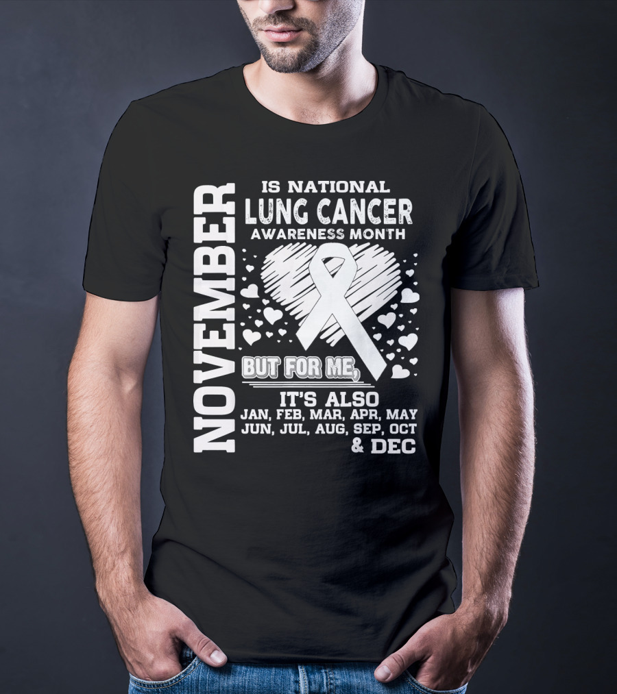 November Is National Lung Cancer Awareness Month But For Me It's Also Jan Feb Mar Apr May Jun Jul Aug Sep Oct And Dec T-Shirt