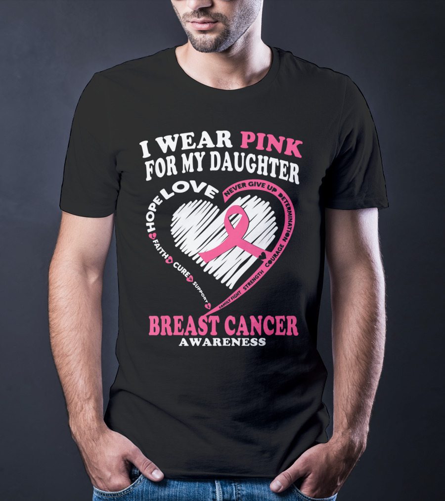 I Wear Pink For My Daughter Breast Cancer Awareness Hope Love Courage Strength T-Shirt
