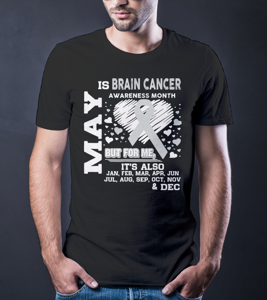 May Is Brain Cancer Awareness Month But For Me It's Also Jan Feb Mar Apr Jun Jul Aug Sep Oct Nov Dec T-Shirt