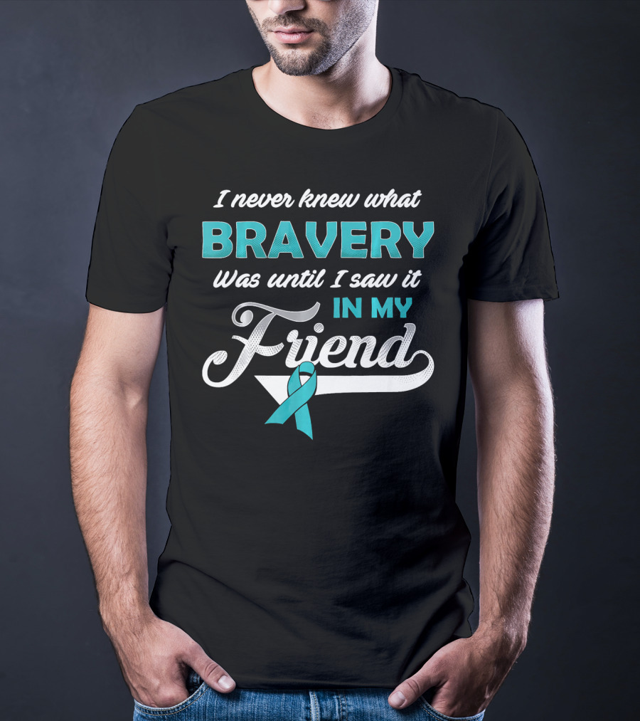 I Never Knew What Bravery Was Until I Saw It In My Friend Ovarian Cancer Awareness T-Shirt