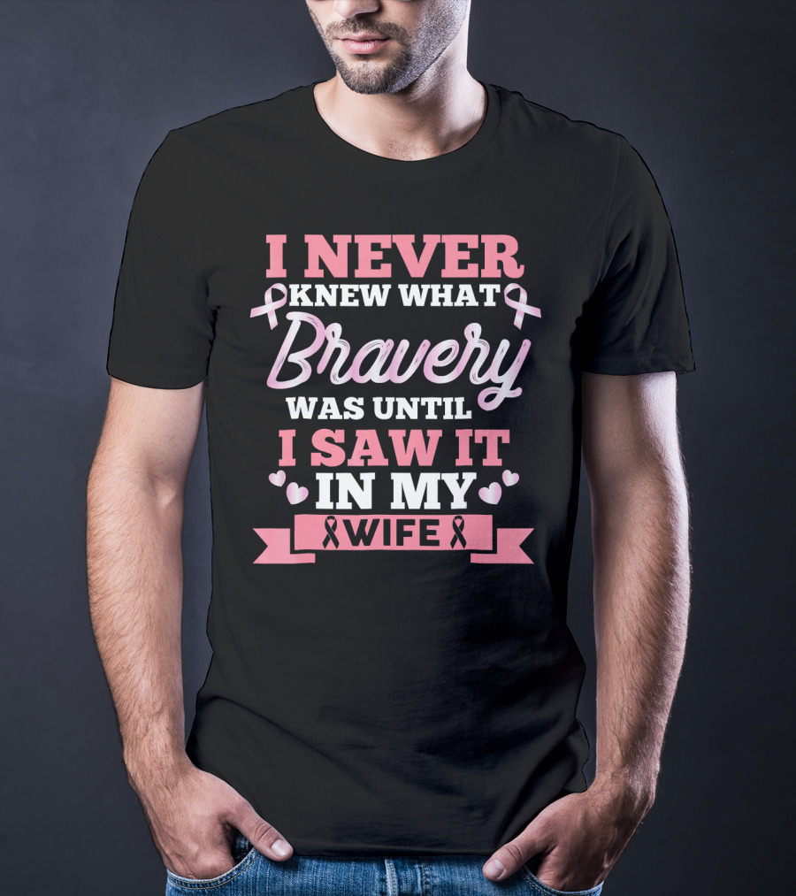 I Never Knew What Bravery Was Until I Saw It In My Wife Breast Cancer Pink T-Shirt