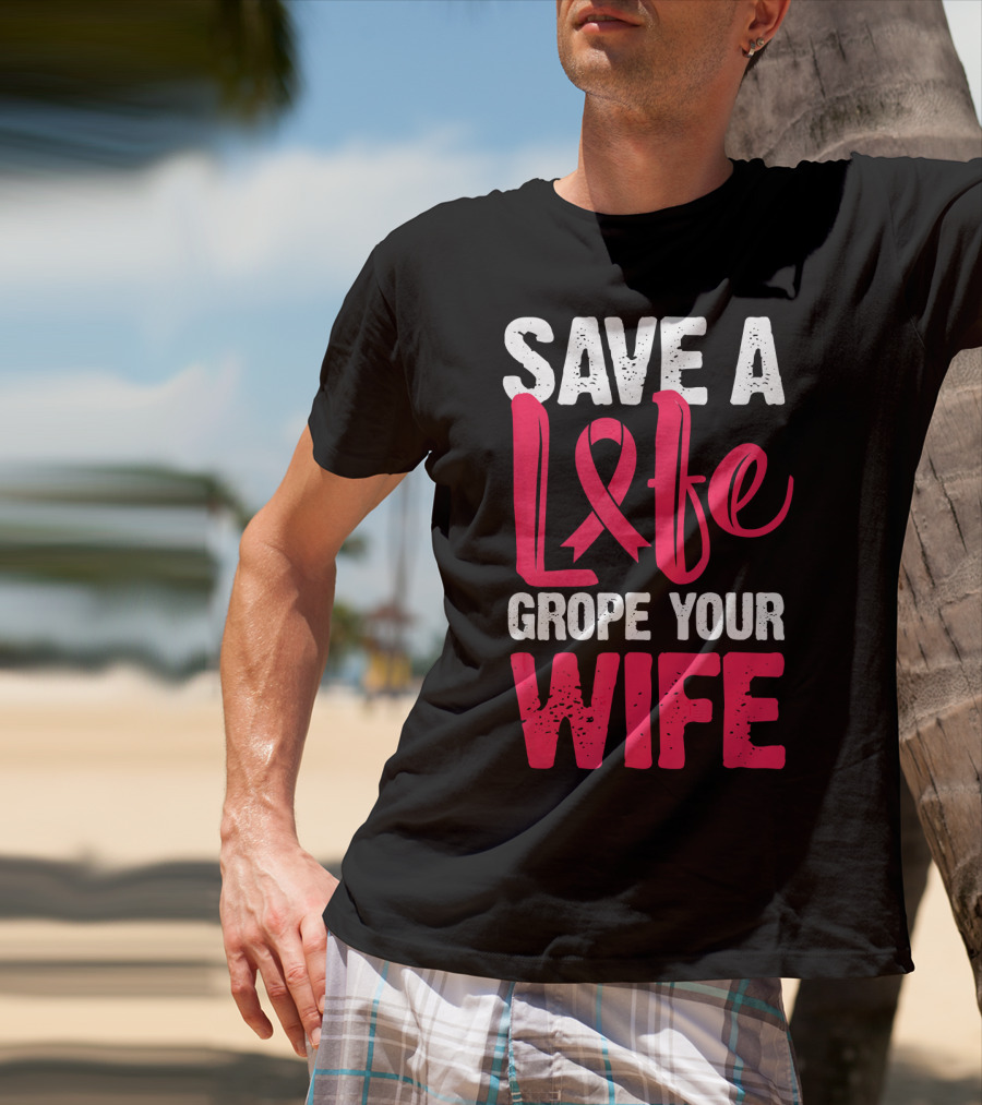Save A Life Grope Your Wife Breast Cancer Awareness Funny Husband T-Shirt
