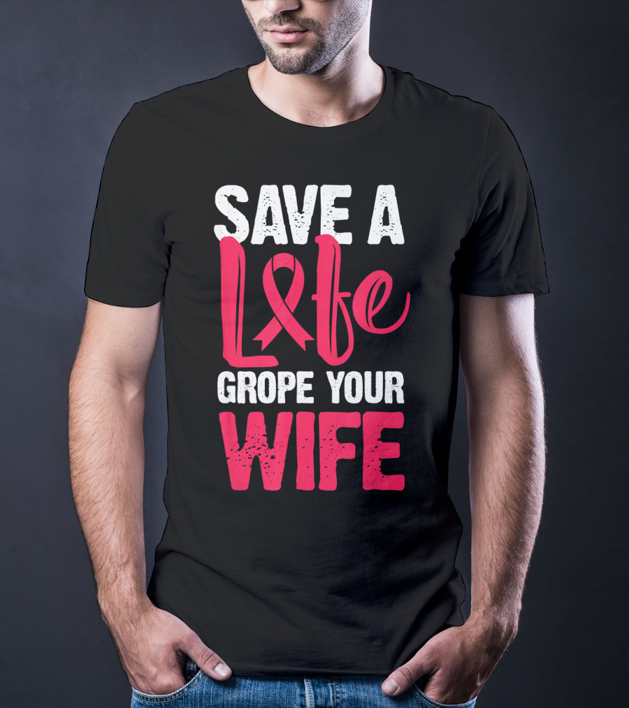 Save A Life Grope Your Wife Breast Cancer Awareness Funny Husband T-Shirt
