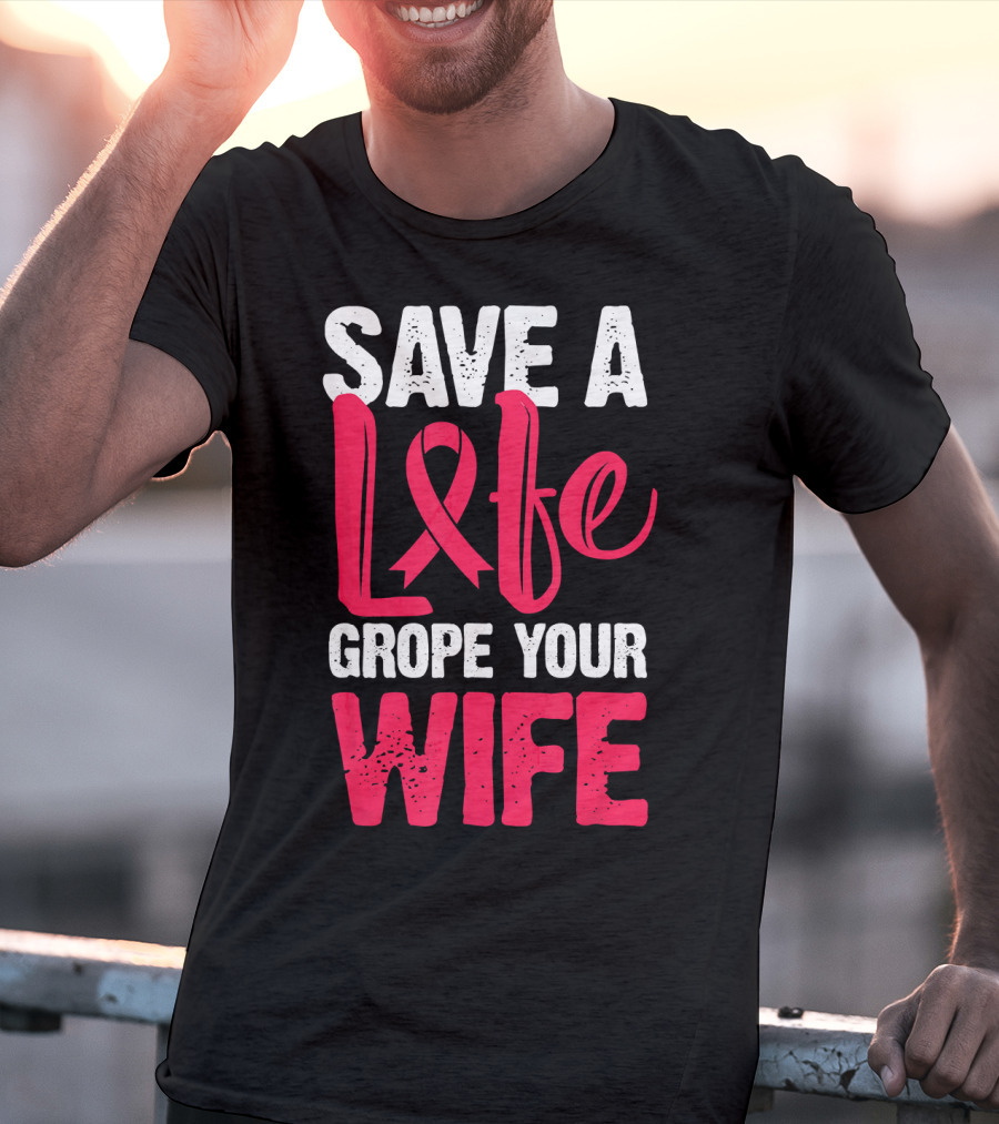 Save A Life Grope Your Wife Breast Cancer Awareness Funny Husband T-Shirt