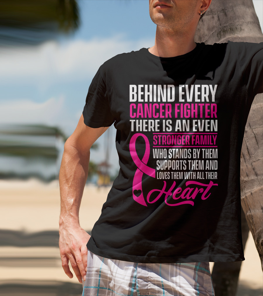 Behind Every Cancer Fighter There Is An Even Stronger Family With Heart T-Shirt
