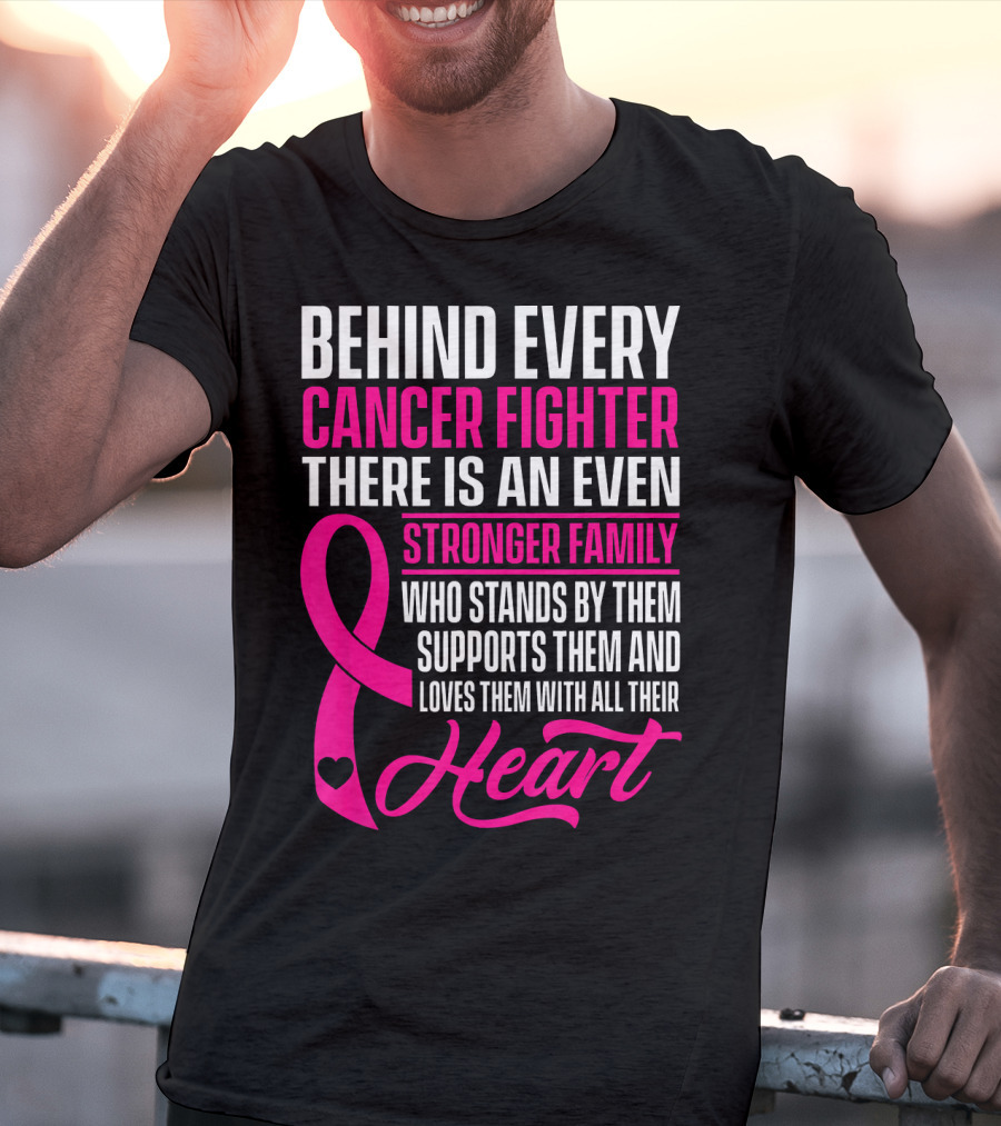 Behind Every Cancer Fighter There Is An Even Stronger Family With Heart T-Shirt