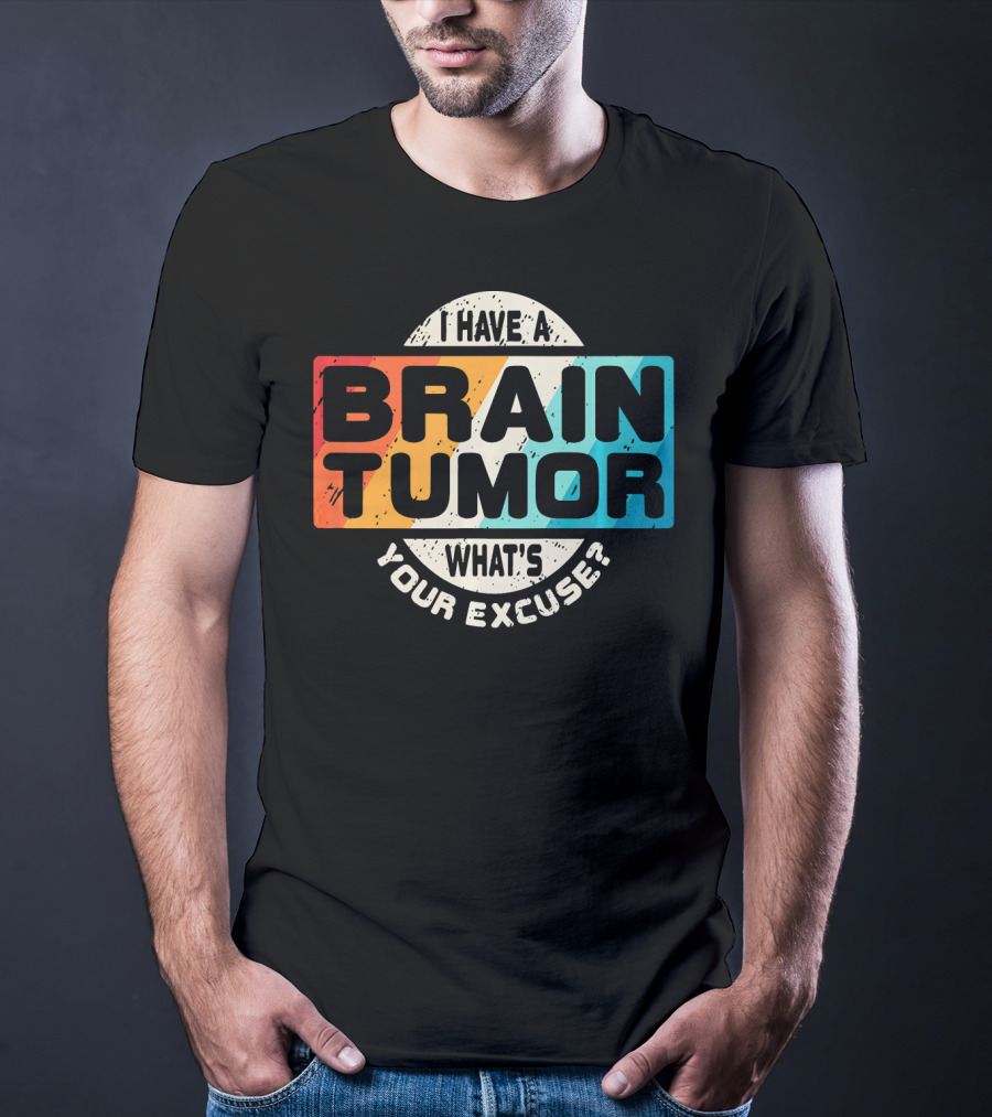 I Have A Brain Tumor What's Your Excuse Survivor Post Cancer T-Shirt