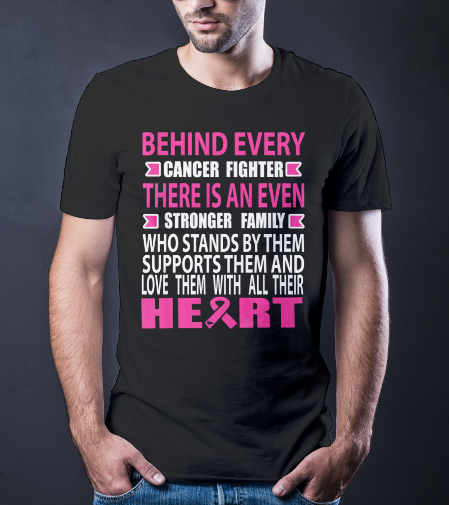 Behind Every Cancer Fighter There Is An Even Stronger Family Who Stands By Them Supports Them And Love Them With All Their Heart T-Shirt