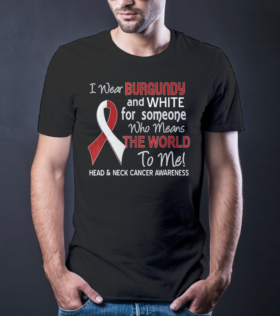 I Wear Burgundy And White For Someone Who Means The World To Me Head And Neck Cancer Awareness T-Shirt