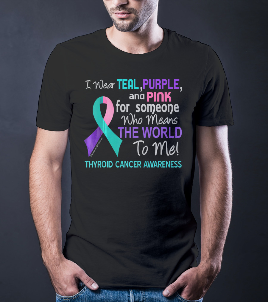 I Wear Teal Purple And Pink For Someone Who Means The World To Me Thyroid Cancer Awareness T-Shirt