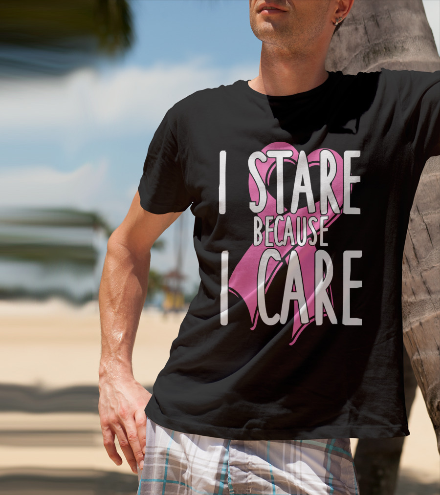 I Stare Because I Care Pink Ribbon Cancer Awareness T-Shirt