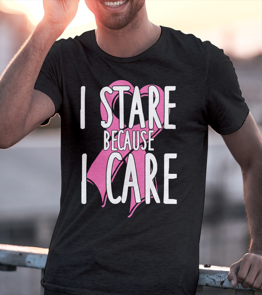 I Stare Because I Care Pink Ribbon Cancer Awareness T-Shirt