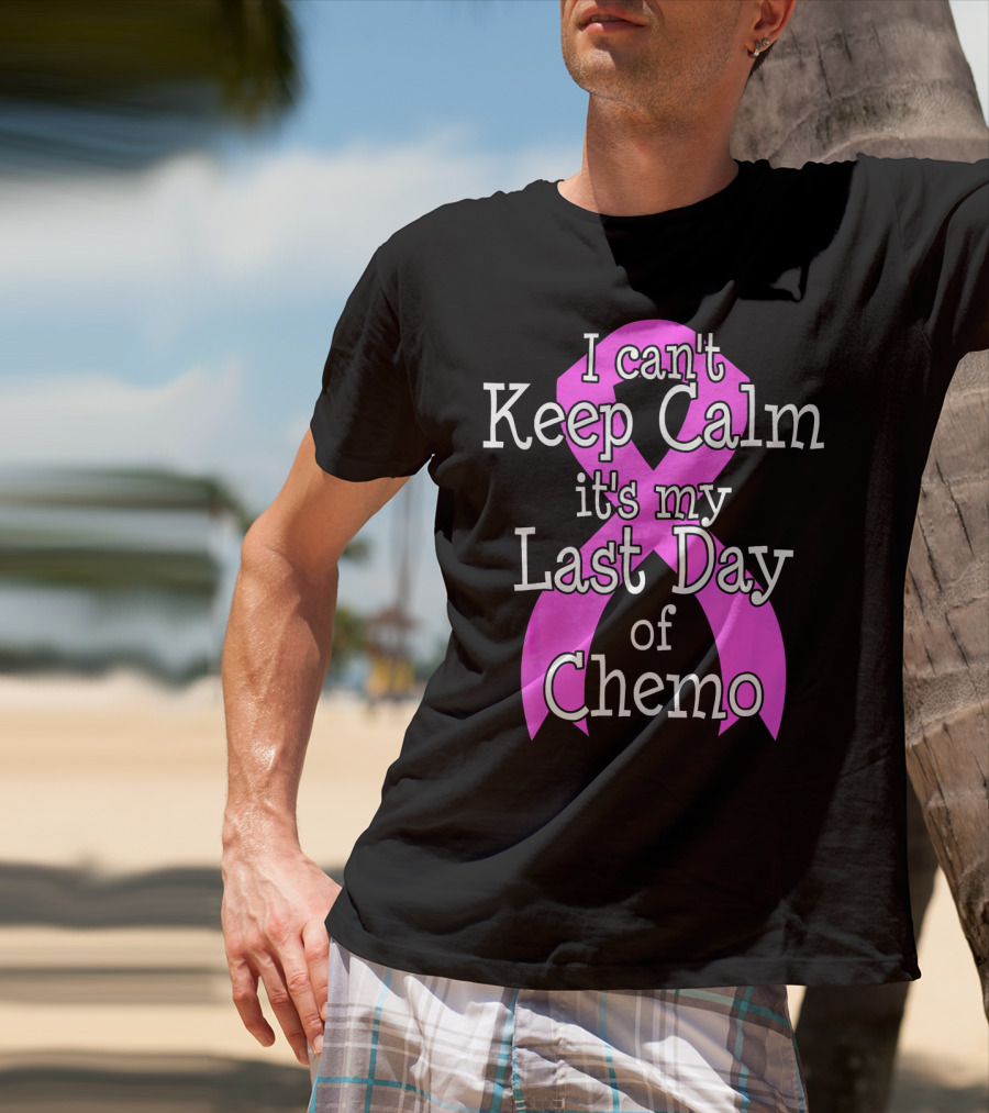 I Can't Keep Calm It's My Last Day Of Chemo Cancer Awareness T-Shirt