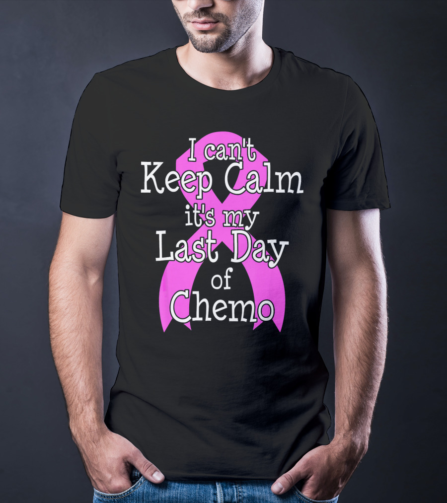 I Can't Keep Calm It's My Last Day Of Chemo Cancer Awareness T-Shirt