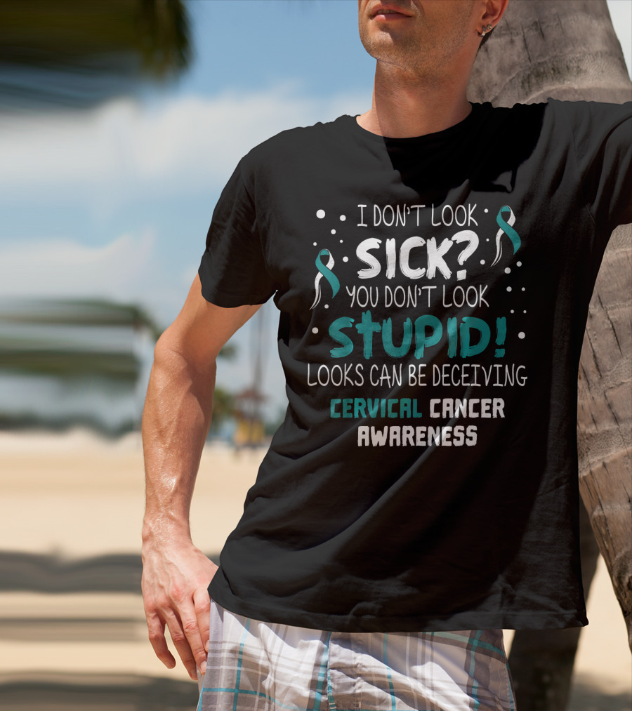 I Don't Look Sick You Don't Look Stupid Cervical Cancer Awareness T-Shirt