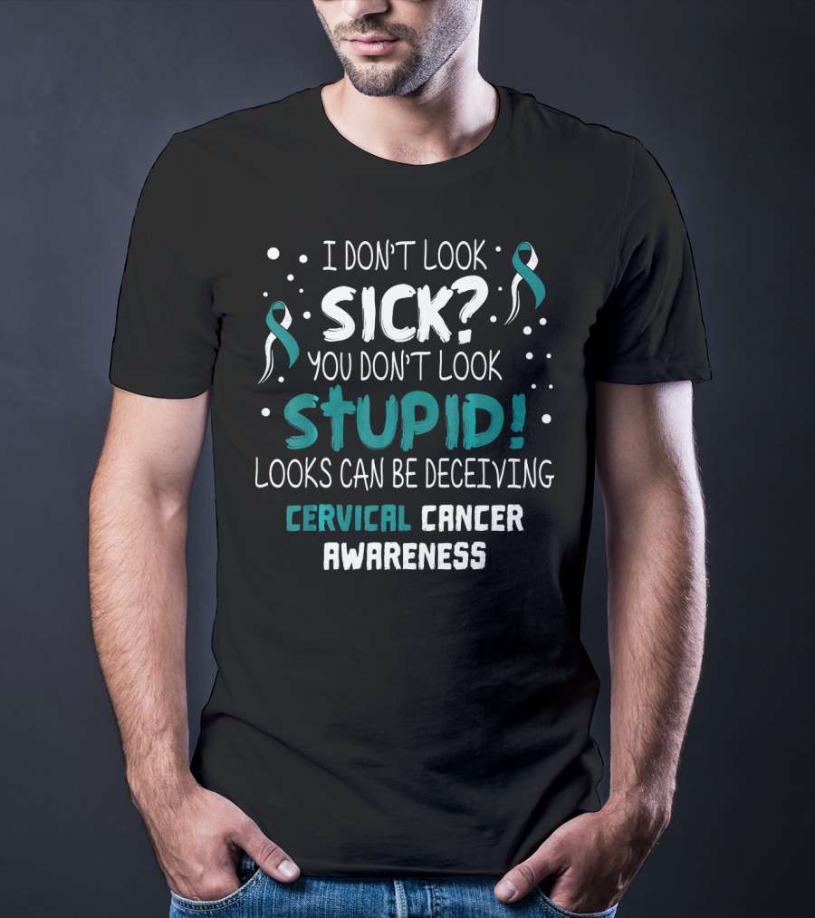 I Don't Look Sick You Don't Look Stupid Cervical Cancer Awareness T-Shirt