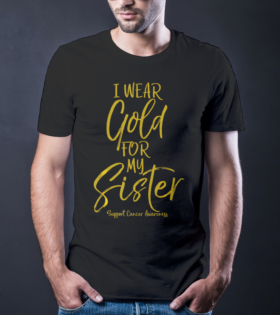 I Wear Gold For My Sister Support Cancer Awareness T-Shirt