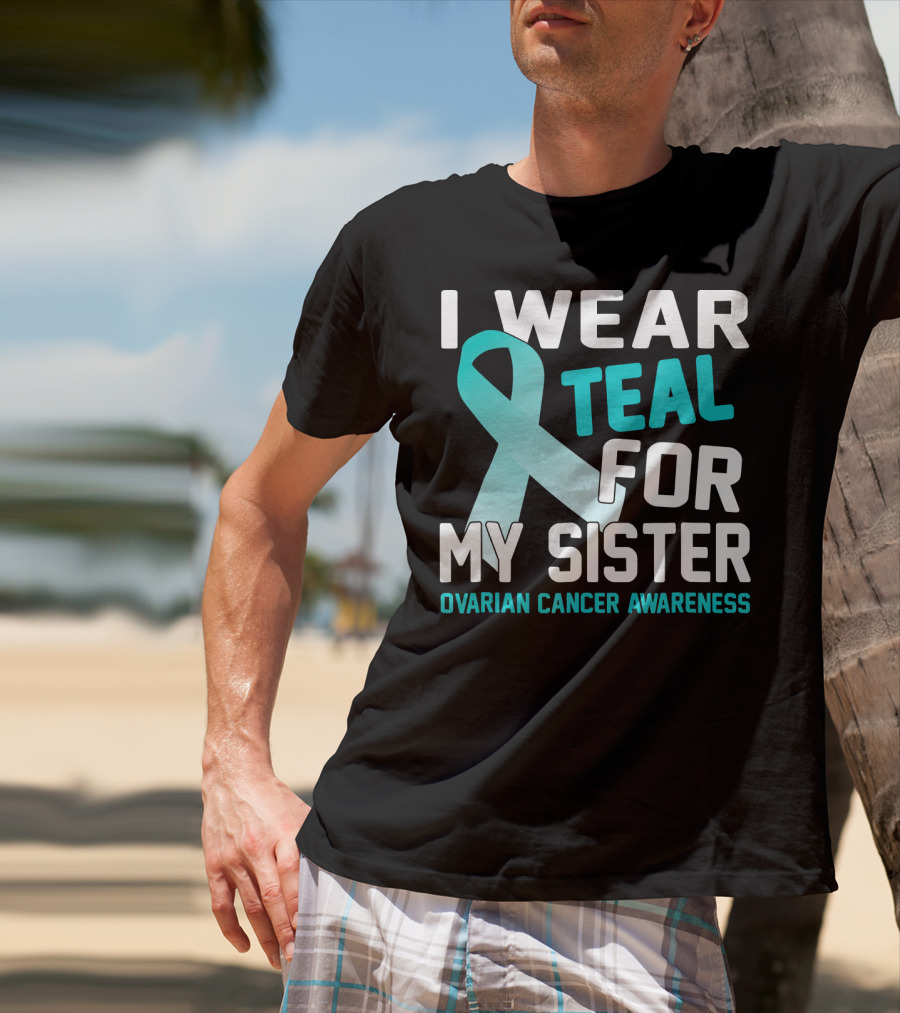 I Wear Teal For My Sister Ovarian Cancer Awareness T-Shirt