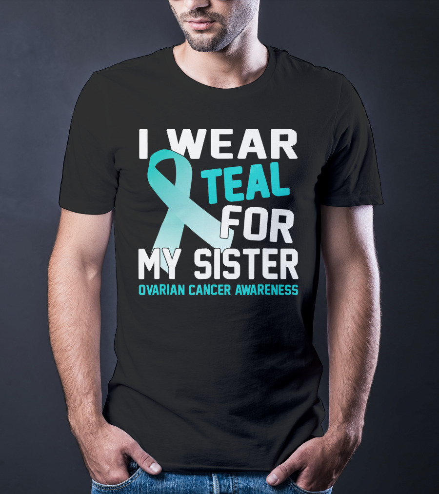 I Wear Teal For My Sister Ovarian Cancer Awareness T-Shirt