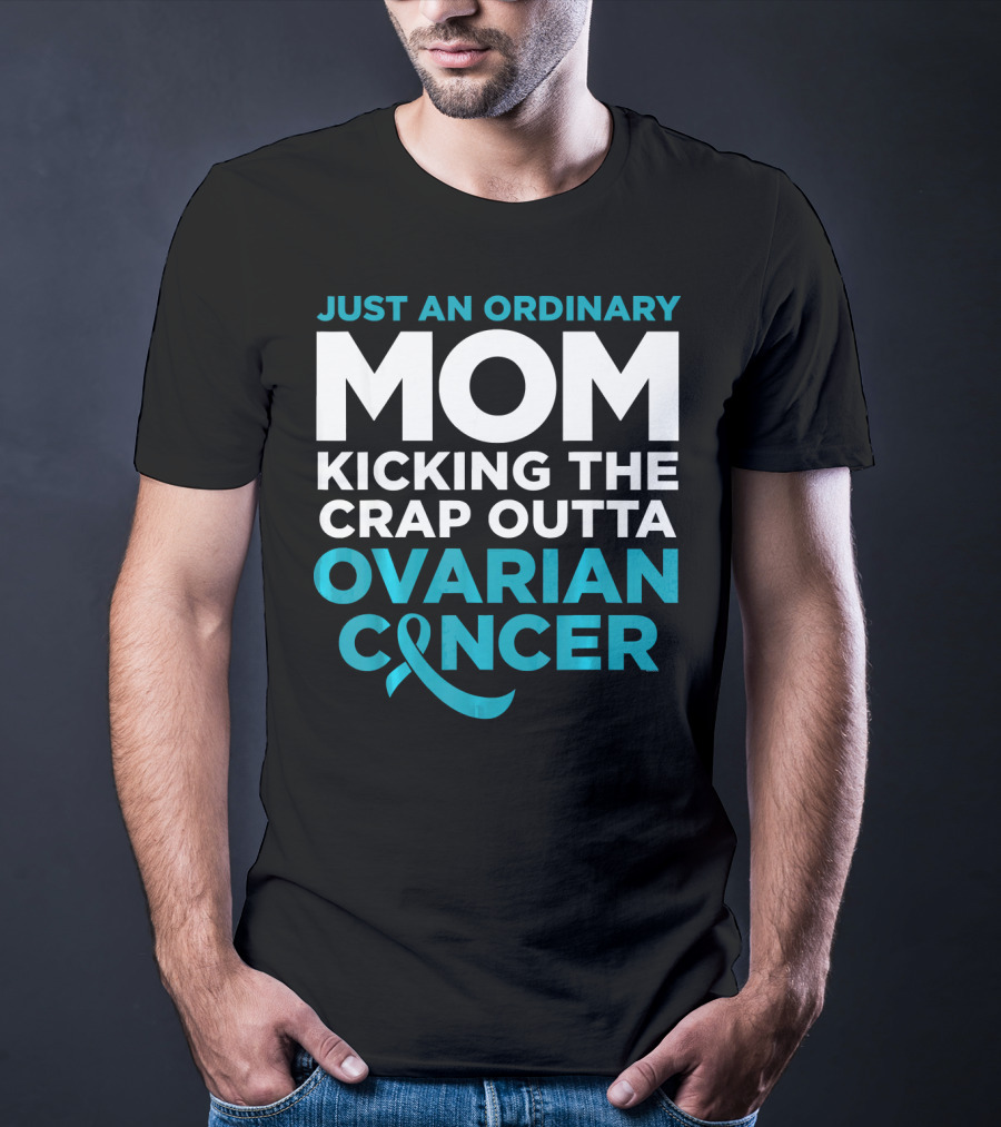 Just An Ordinary Mom Kicking The Crap Outta Ovarian Cancer T-Shirt