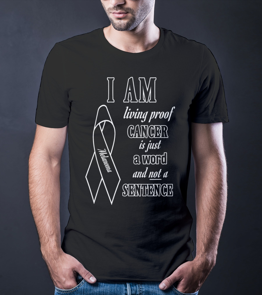 I Am Living Proof Cancer Is Just A Word And Not A Sentence Melanoma Awareness T-Shirt