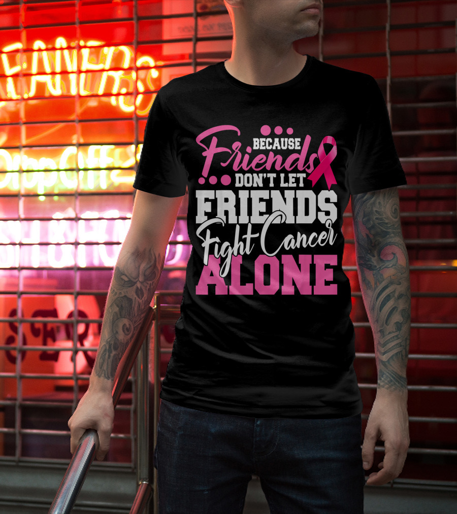 Because Friends Don't Let Friends Fight Cancer Alone T-Shirt