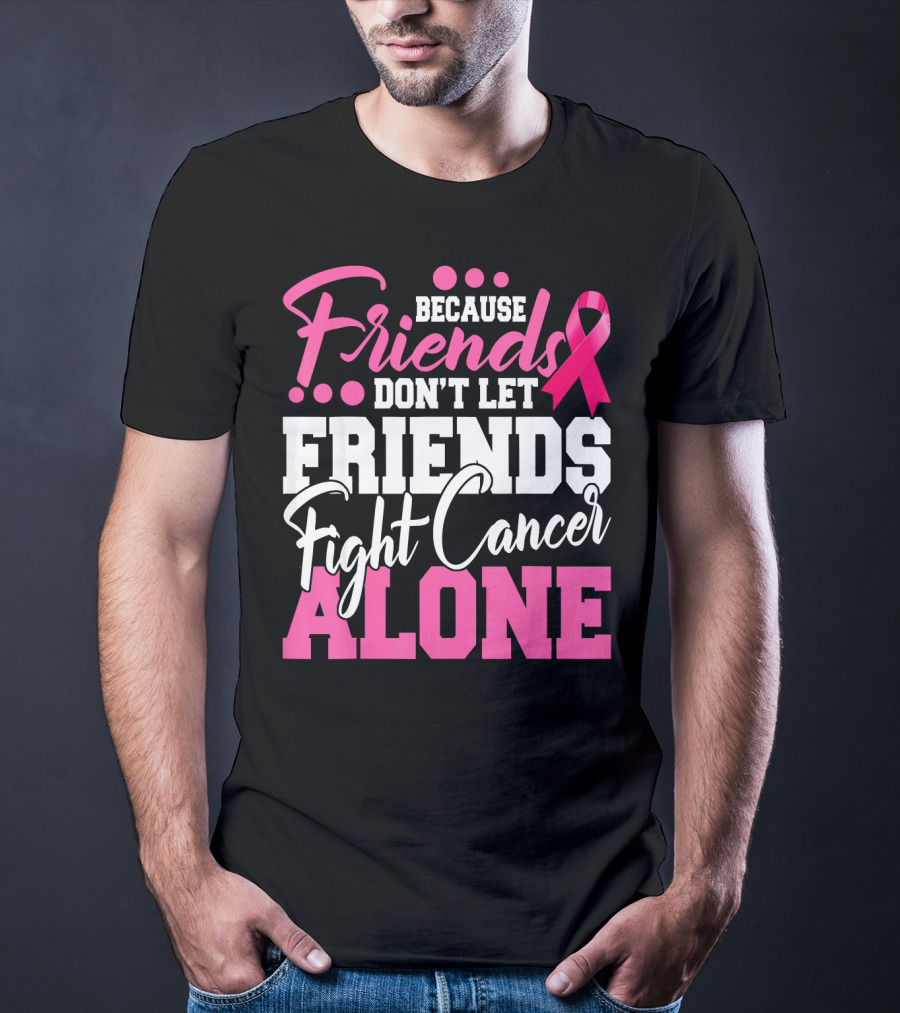 Because Friends Don't Let Friends Fight Cancer Alone T-Shirt