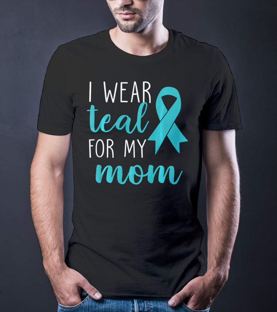 I Wear Teal For My Mom Ovarian T-Shirt