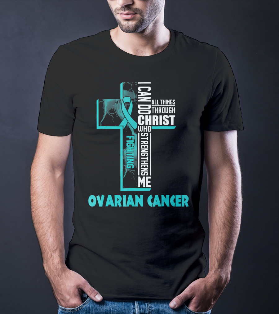 I Can Do All Things Through Christ Fighting Ovarian Cancer T-Shirt