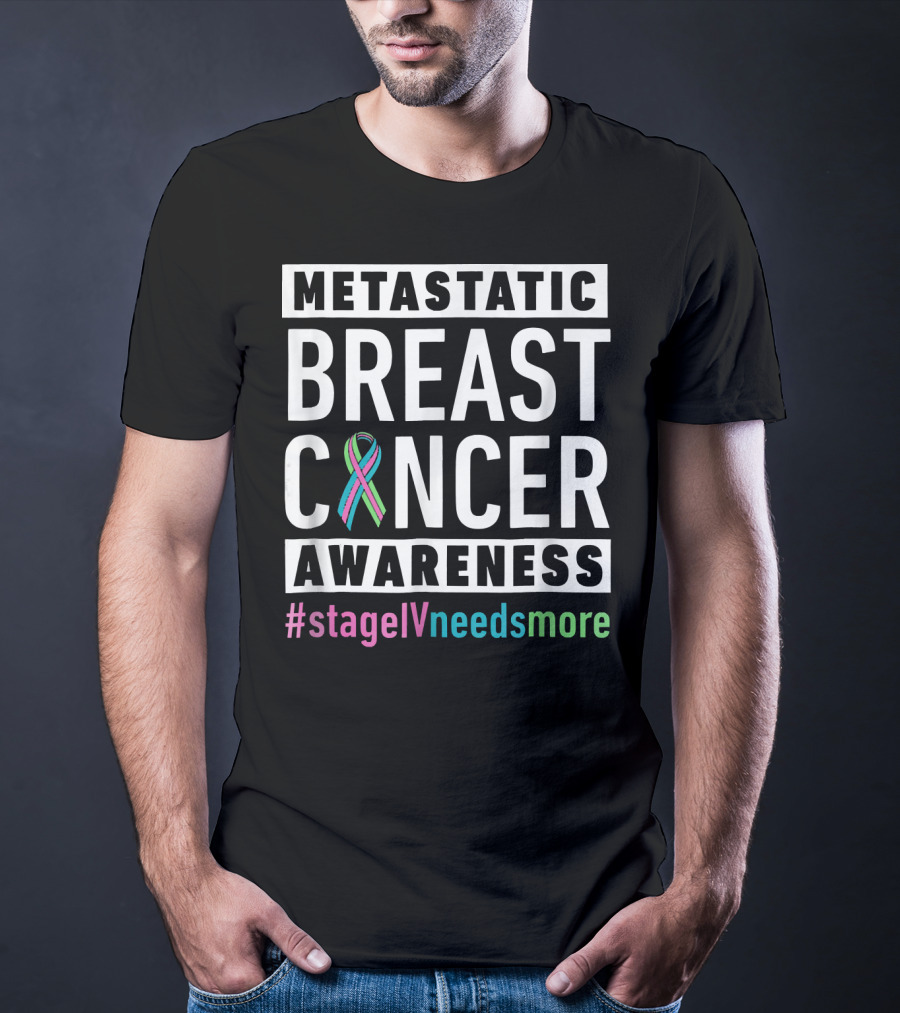 Metastatic Breast Cancer Awareness Stage IV Needs More T-Shirt