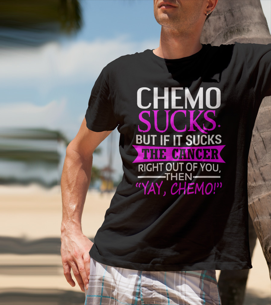Chemo Sucks But If It Sucks The Cancer Right Out Of You Then Yay Chemo T-Shirt