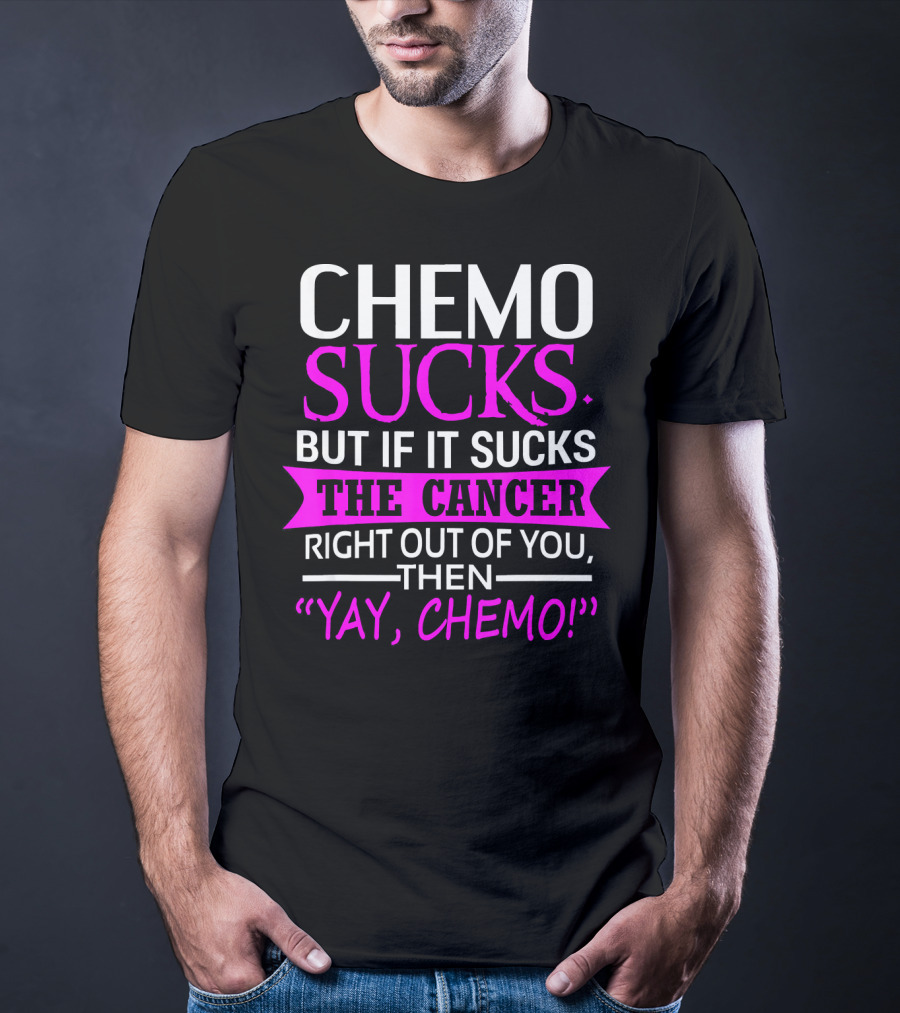 Chemo Sucks But If It Sucks The Cancer Right Out Of You Then Yay Chemo T-Shirt