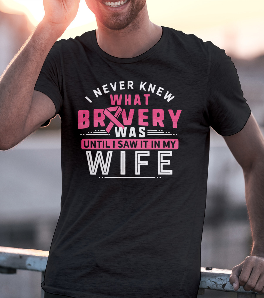 I Never Knew What Bravery Was Until I Saw It In My Wife Breast Cancer Survivor Support Rib Pink T-Shirt