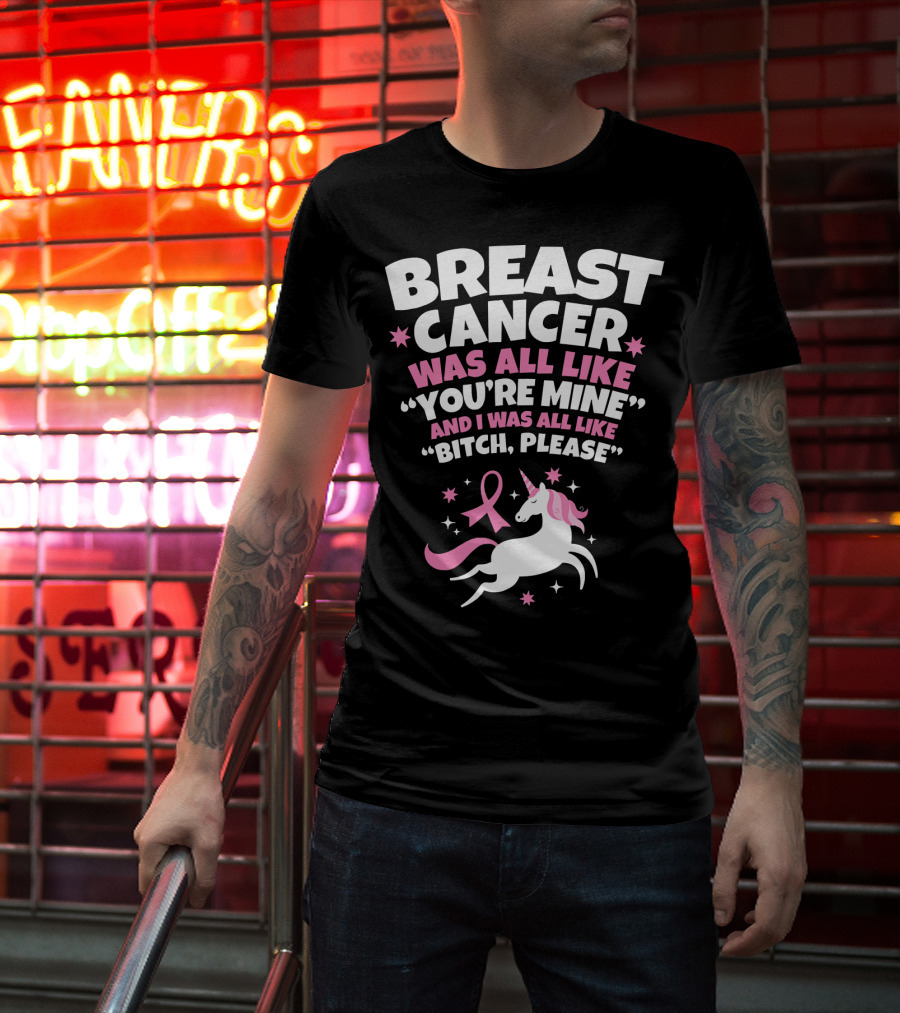 Breast Cancer Was All Like You're Mine And I Was All Like Bitch Please Unicorn T-Shirt