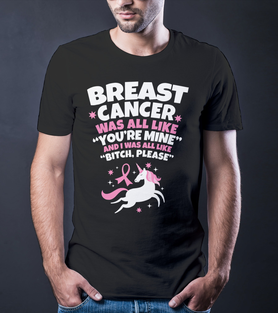 Breast Cancer Was All Like You're Mine And I Was All Like Bitch Please Unicorn T-Shirt