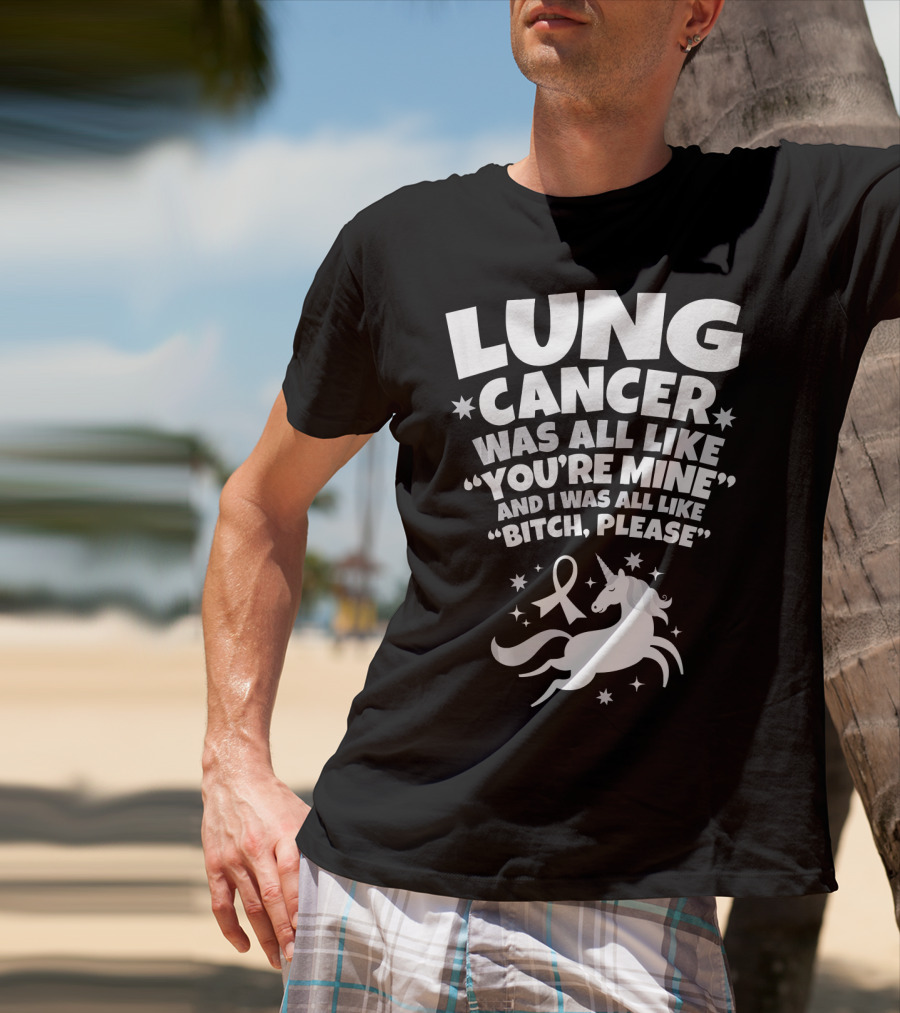 Lung Cancer Unicorn Was All Like You’re Mine And I Was All Like Bitch Please T-Shirt