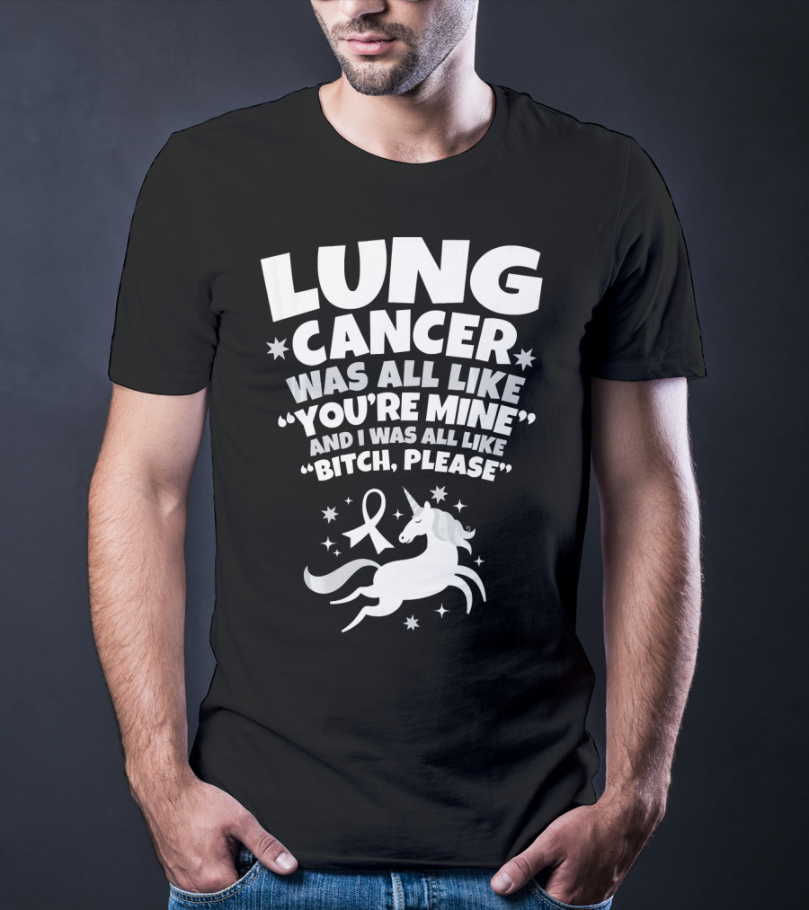 Lung Cancer Unicorn Was All Like You’re Mine And I Was All Like Bitch Please T-Shirt