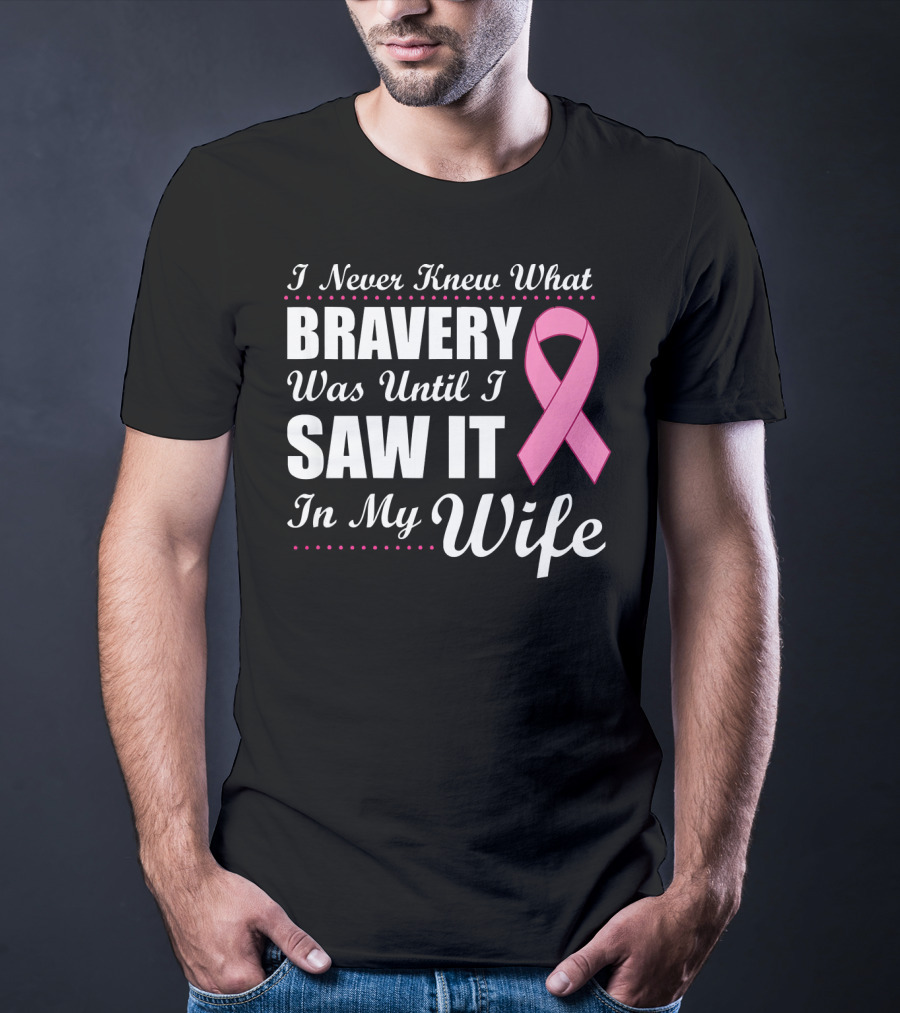 I Never Knew What Bravery Was Until I Saw It In My Wife Cancer Awareness T-Shirt