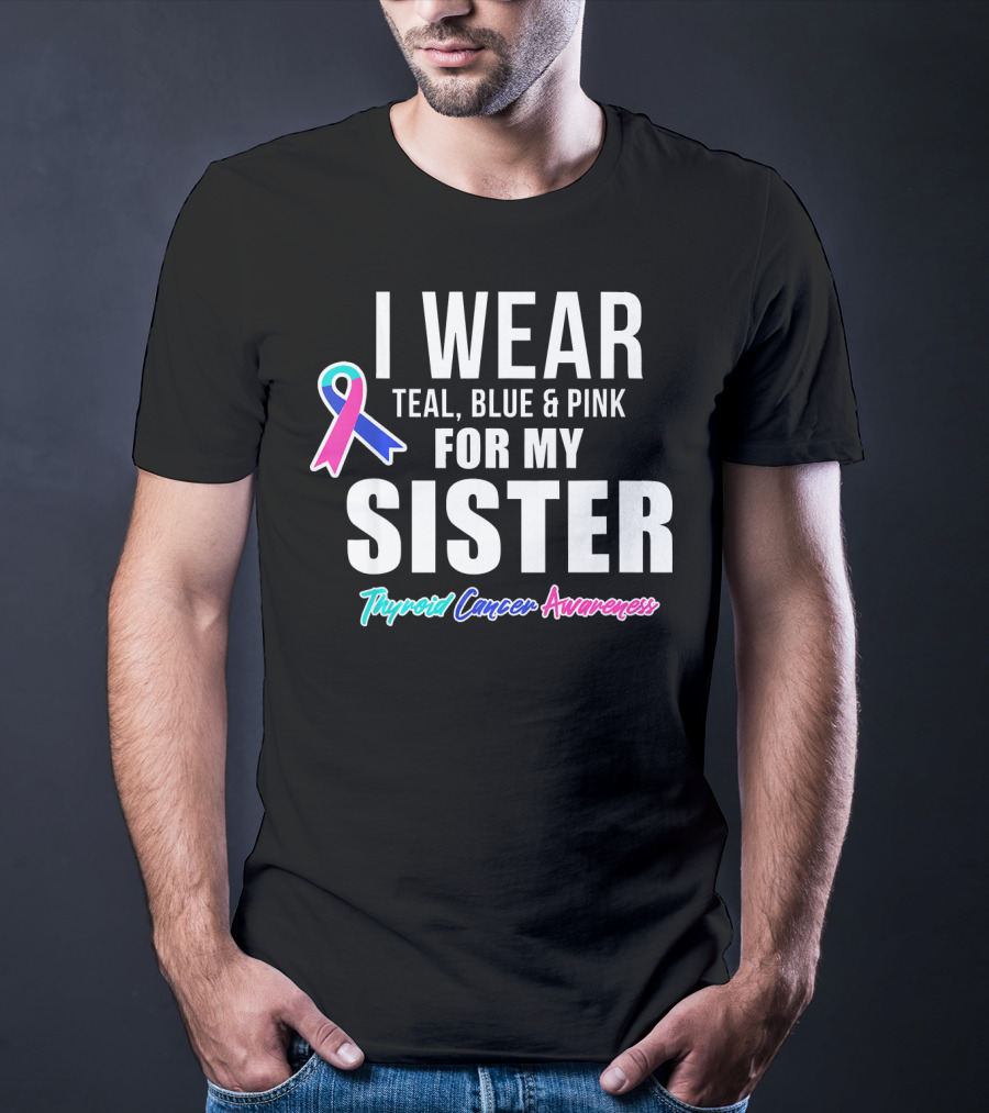 I Wear Teal, Blue And Pink For My Sister Thyroid Cancer Awareness T-Shirt