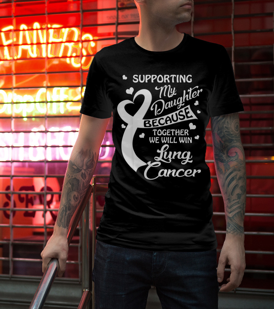 Supporting My Daughter Because Together We Will Win Lung Cancer T-Shirt
