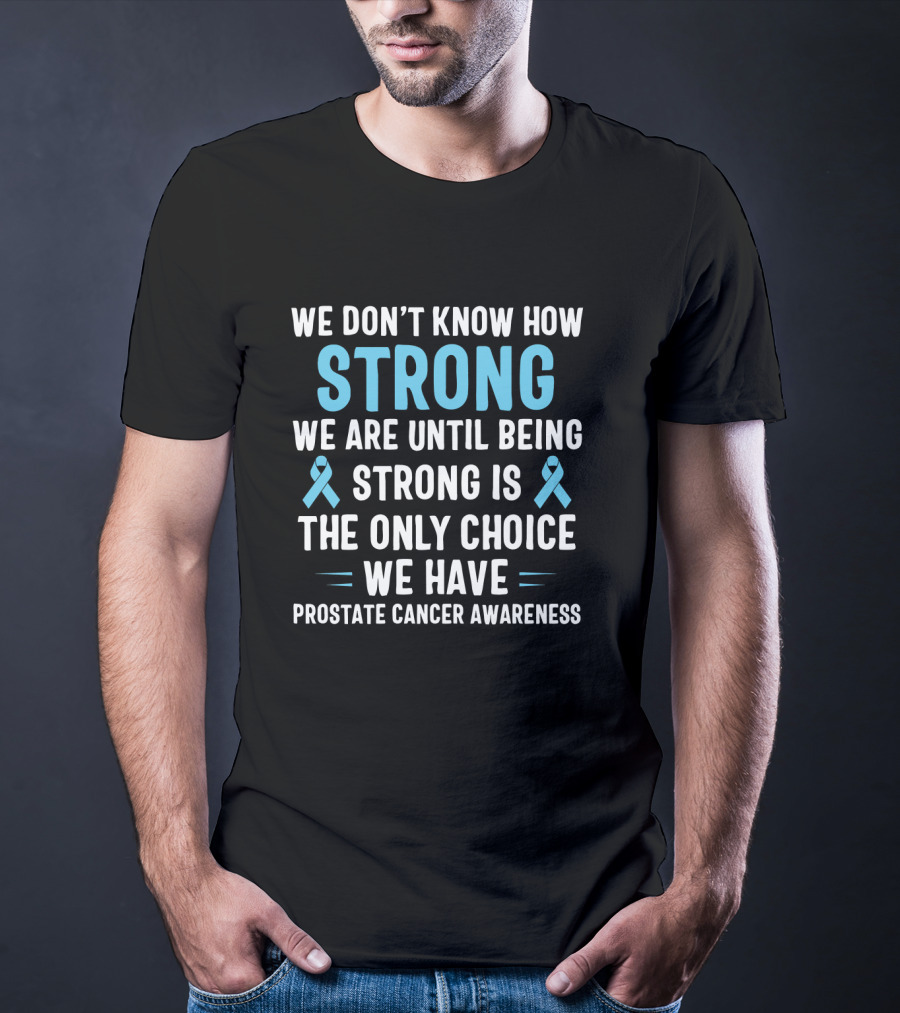 We Don't Know How Strong We Are Until Being Strong Is The Only Choice We Have Prostate Cancer Awareness Light Blue Ribbon September T-Shirt