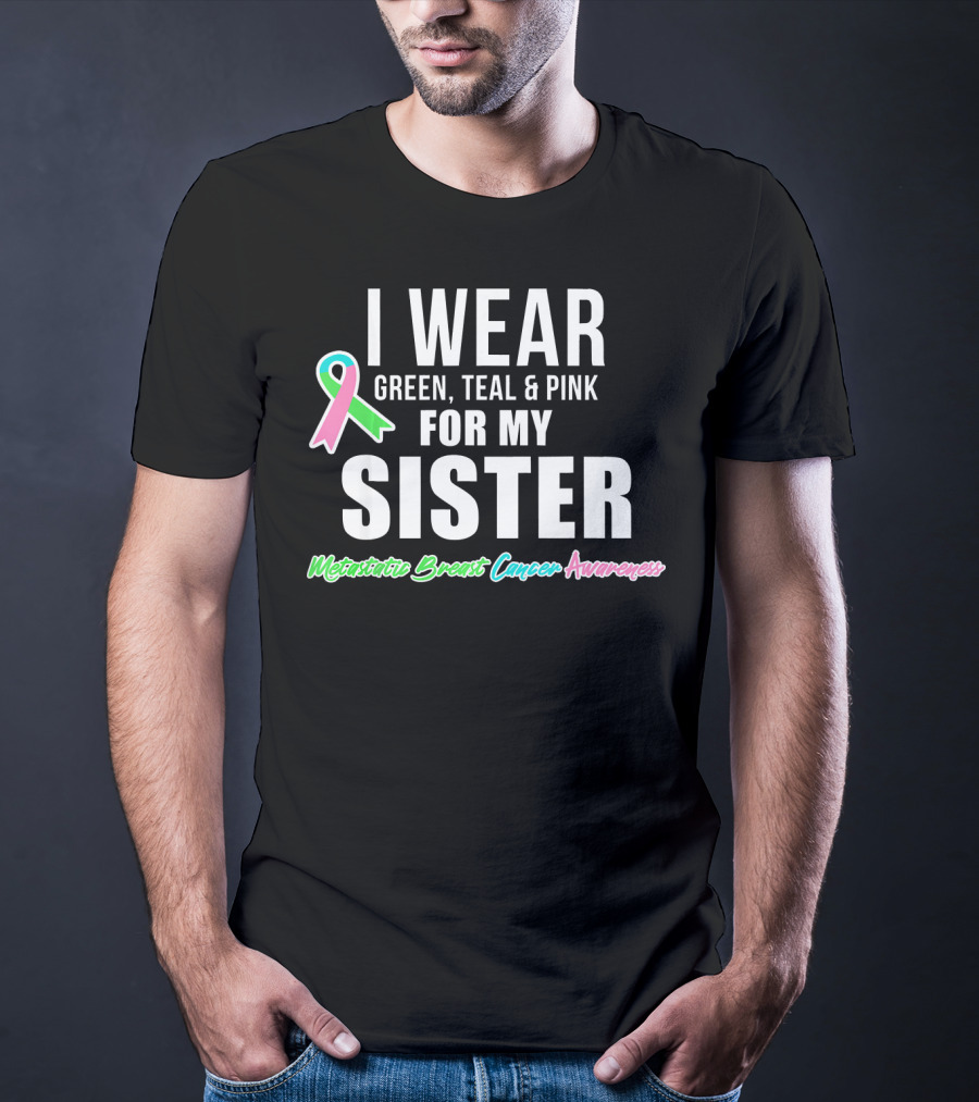 I Wear Green Teal Pink For My Sister Metastatic Breast Cancer Awareness T-Shirt