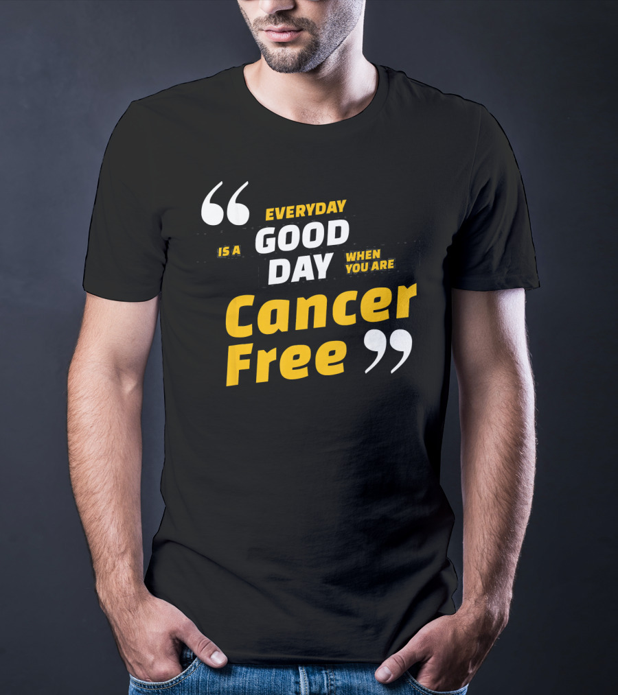 Everyday Is A Good Day When You Are Cancer Free T-Shirt