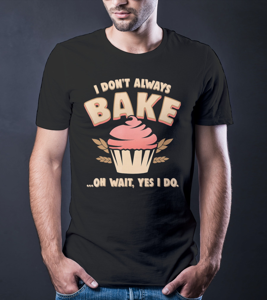 I Don't Always Bake Cupcake Oh Wait Yes I Do T-Shirt