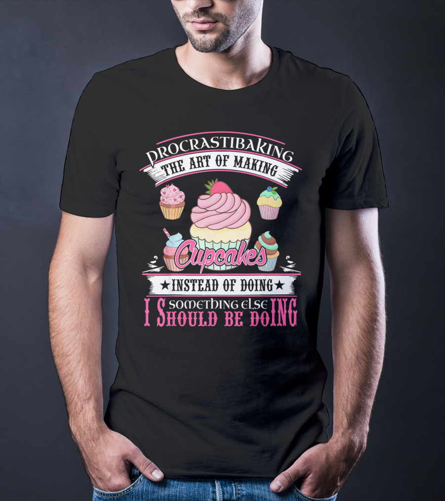 Procrastibaking The Art Of Making Cupcakes Instead Of Doing Something Else I Should Be Doing T-Shirt